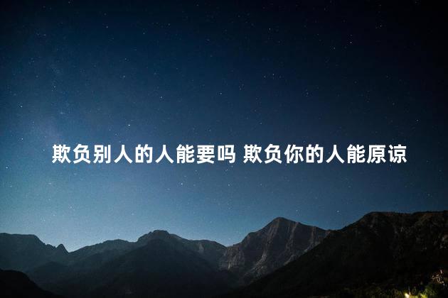 欺负别人的人能要吗 欺负你的人能原谅吗